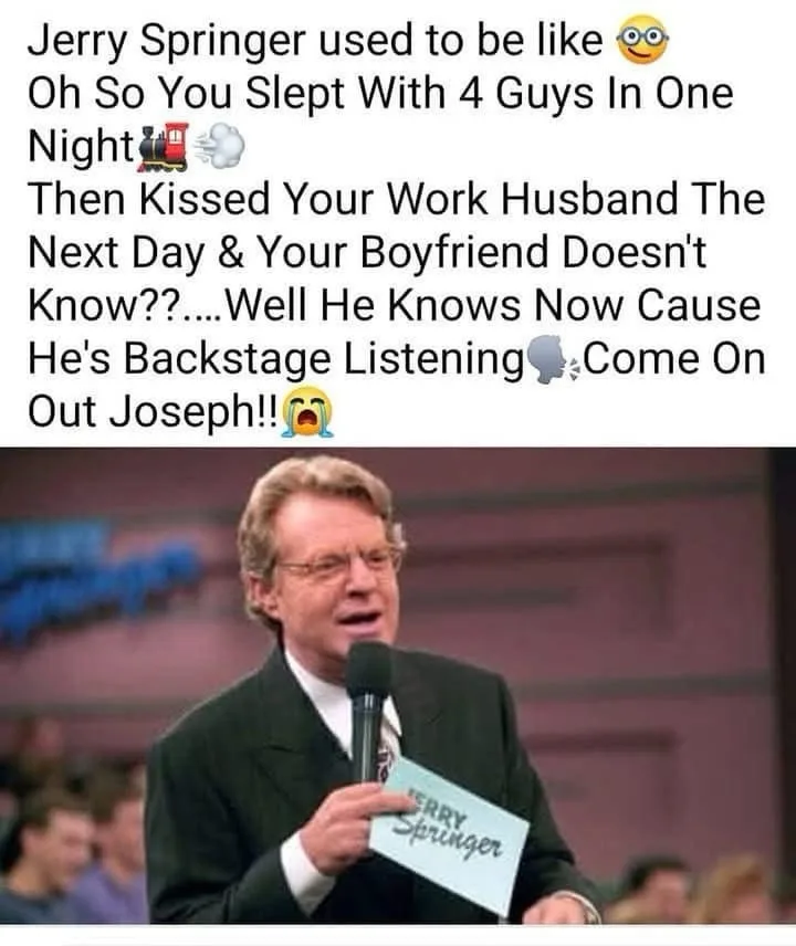 A photo of Jerry Springer holding a microphone and a nameplate, looking shocked or exasperated. Overlaid text humorously…