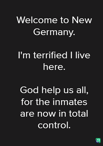 A black background with white text in a simple sans-serif font. The text reads: 'Welcome to New Germany. I'm terrified I…
