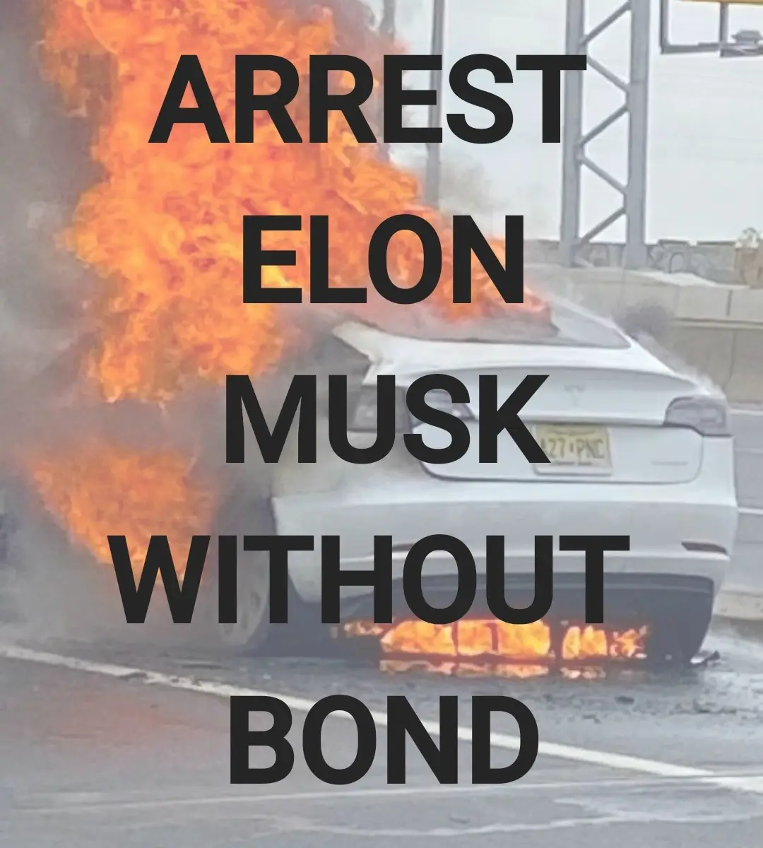 A white Tesla car is engulfed in flames on a road, with large black text overlaid that reads 'ARREST ELON MUSK WITHOUT…