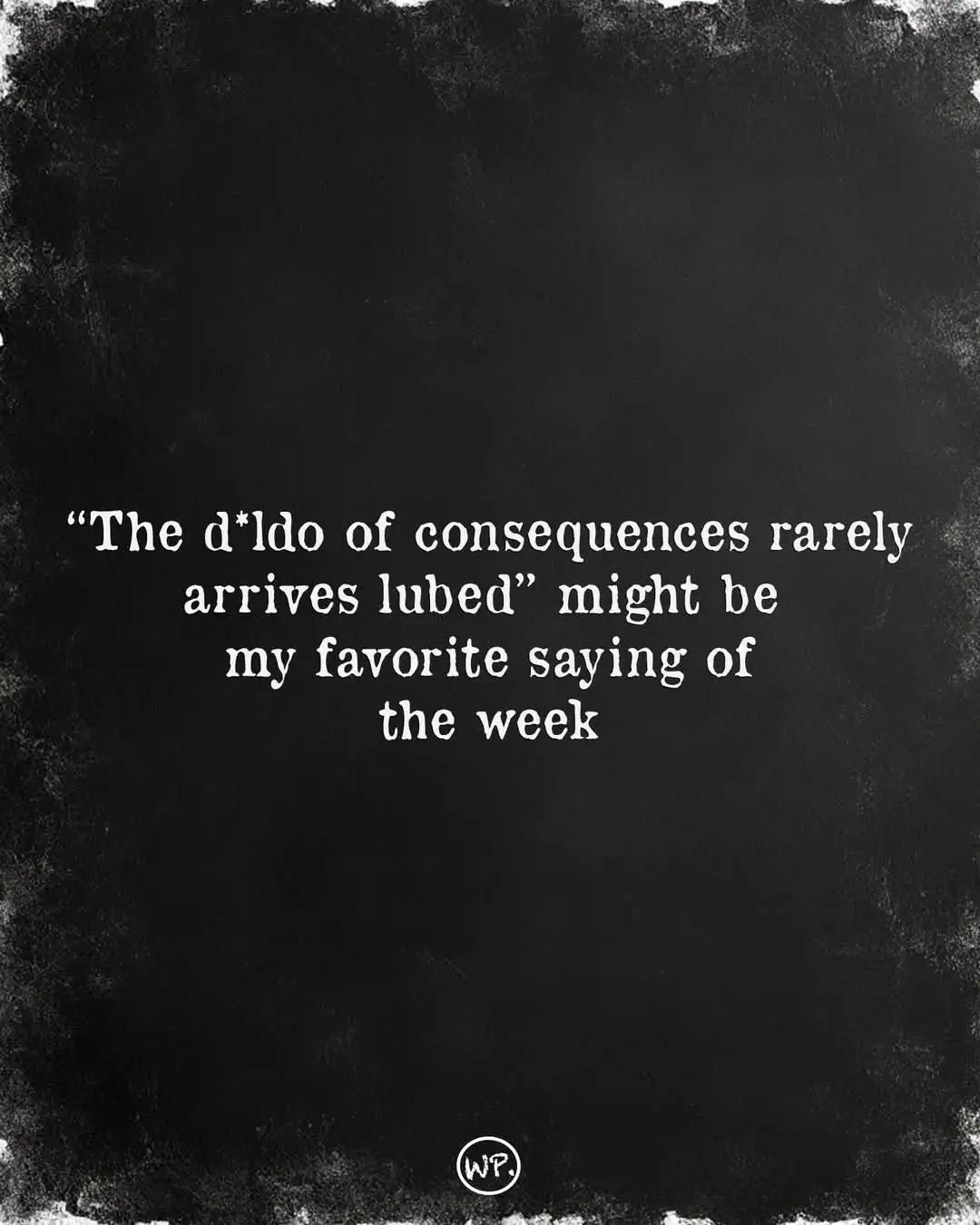 A black chalkboard-style image with white text centered, reading: "The d*ldo of consequences rarely arrives lubed" might be…