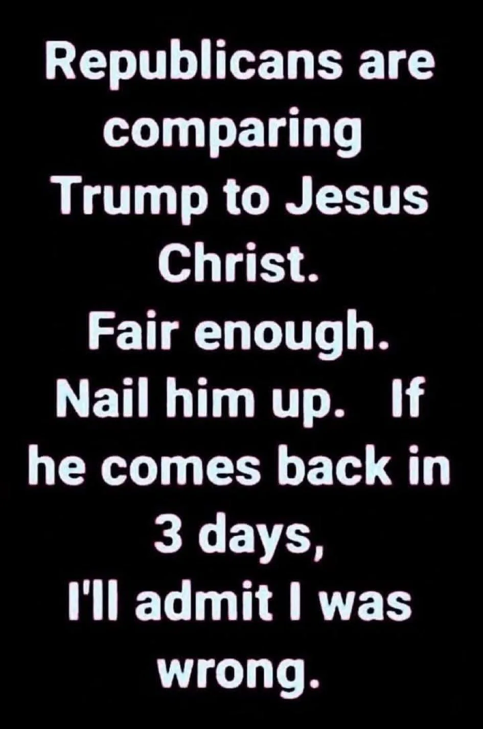A black background with white text that reads: 'Republicans are comparing Trump to Jesus Christ. Fair enough. Nail him up…