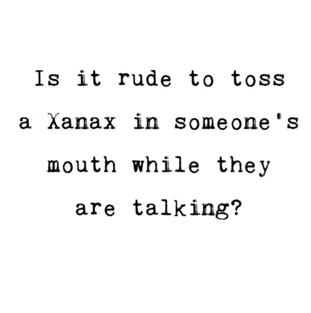 The image displays black typewritten text on a plain white background. The text reads: 'Is it rude to toss a Xanax in…