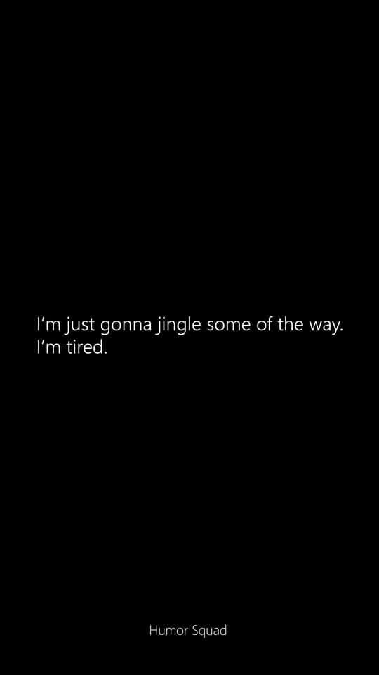 A black background image with white text centered in the middle. The text reads 'I'm just gonna jingle some of the way. I'm…
