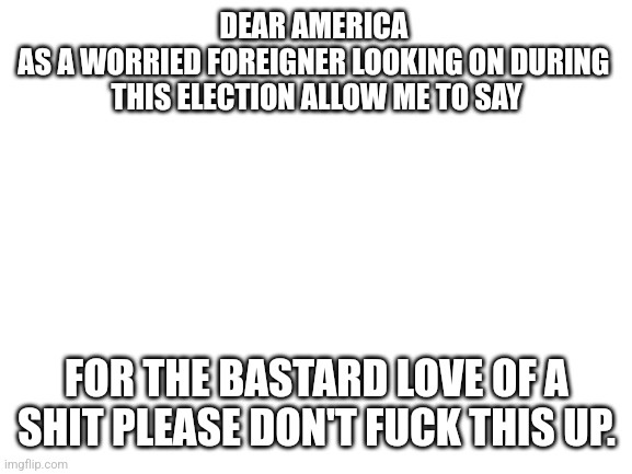 A white background meme with bold, white, capitalized text. The top text reads 'DEAR AMERICA AS A WORRIED FOREIGNER LOOKING…