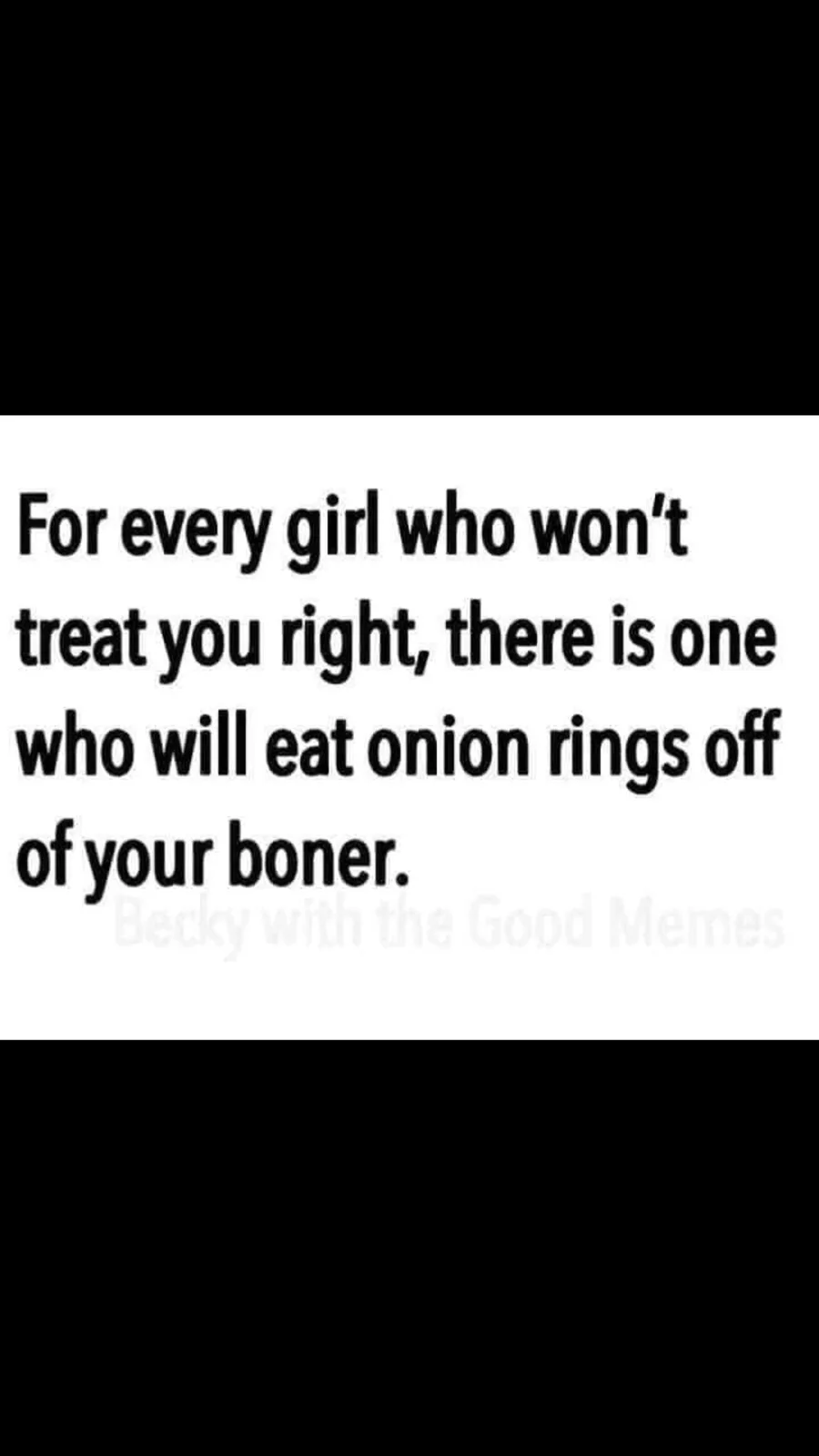 The image displays bold black text on a plain white background, stating: 'For every girl who won't treat you right, there is…