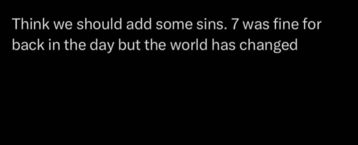 A black background with white text that reads: 'Think we should add some sins. 7 was fine for back in the day but the world…