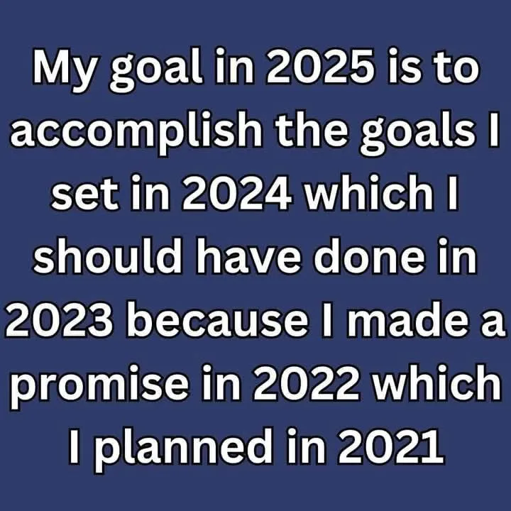 A solid blue background with white text that reads: 'My goal in 2025 is to accomplish the goals I set in 2024 which I should…
