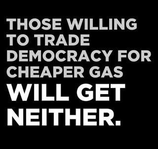 A black background with bold white text stating: 'THOSE WILLING TO TRADE DEMOCRACY FOR CHEAPER GAS WILL GET NEITHER.' The…