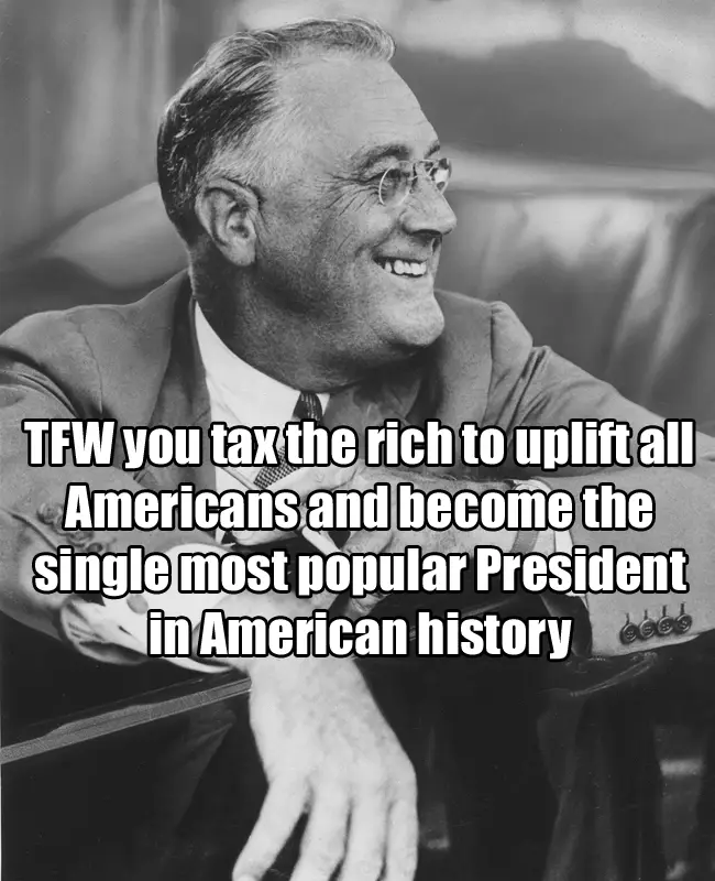 A black-and-white photo of Franklin D. Roosevelt smiling while seated, overlaid with bold white text reading 'TFW you tax…