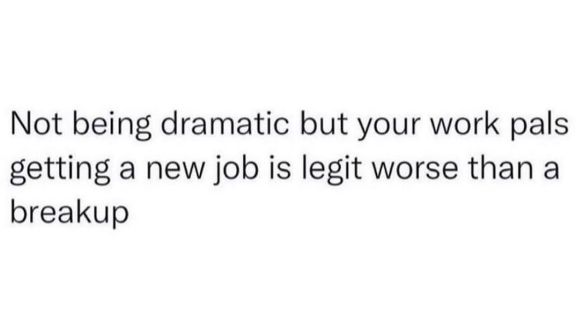 The image is a plain white background with black sans-serif text that reads: 'Not being dramatic but your work pals getting…