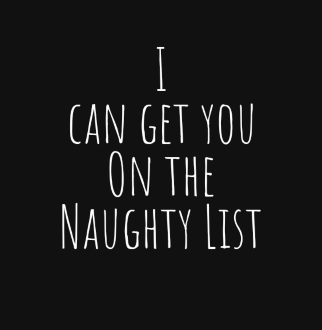 A black background with white, handwritten-style text centered that reads 'I CAN GET YOU ON THE NAUGHTY LIST'. The font is…
