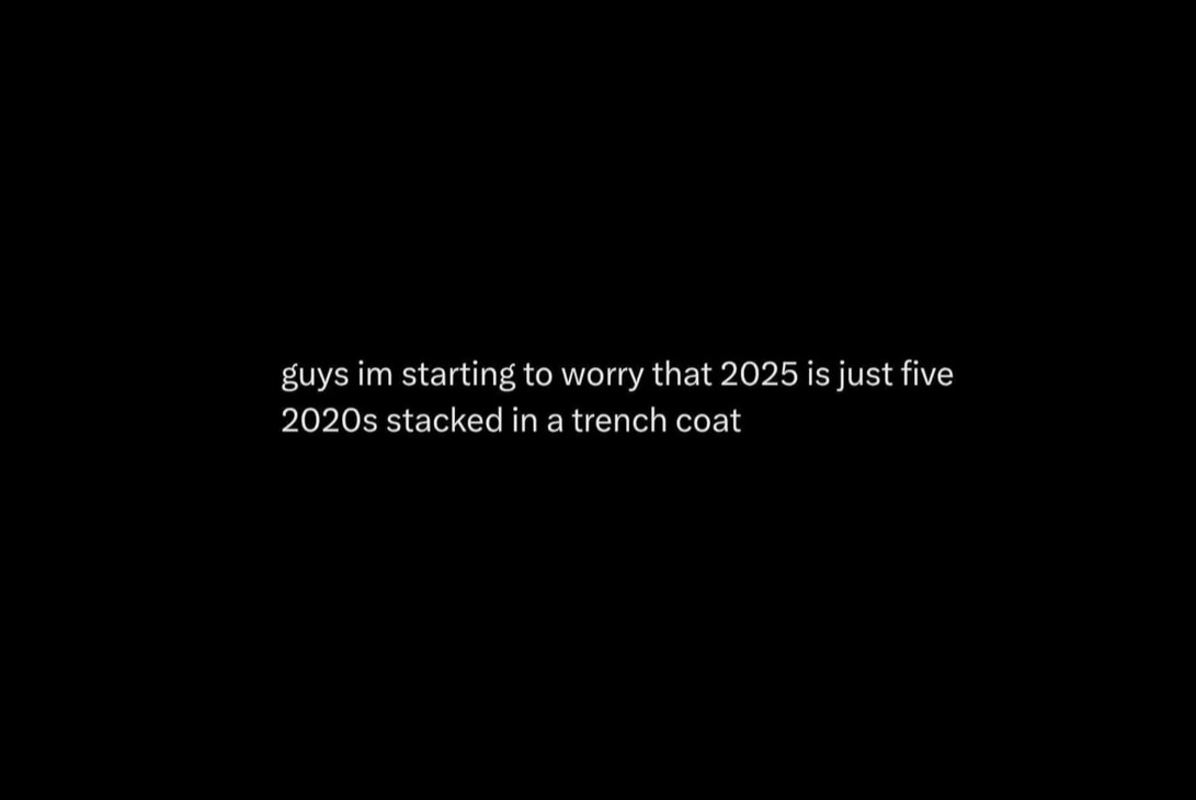 The image is a plain black background with white text centered that reads: 'guys im starting to worry that 2025 is just five…