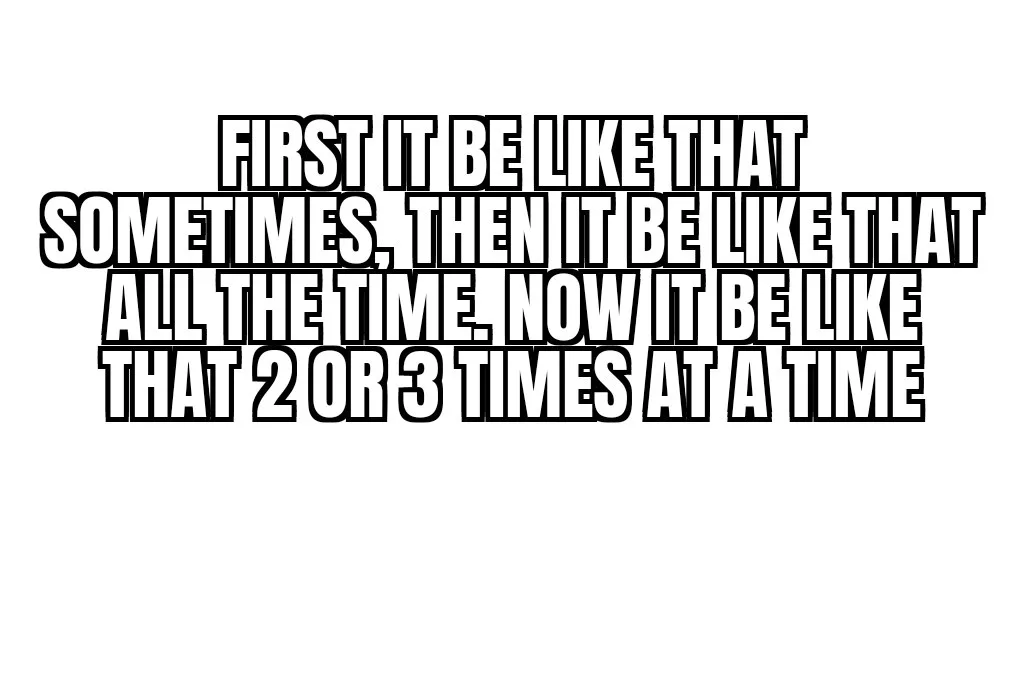 The image is a plain white background with bold, black, blocky text arranged in four lines. The text reads: 'FIRST IT BE…