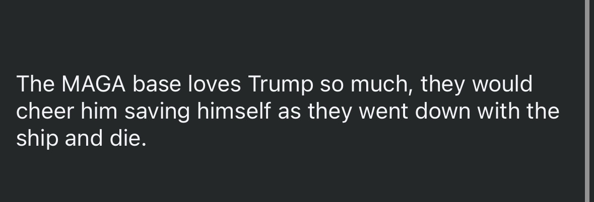 A plain black background with white text that reads: 'The MAGA base loves Trump so much, they would cheer him saving himself…