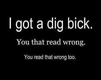 A black background with white text that reads 'I got a dig bick. You that read wrong. You read that wrong too.' The text…