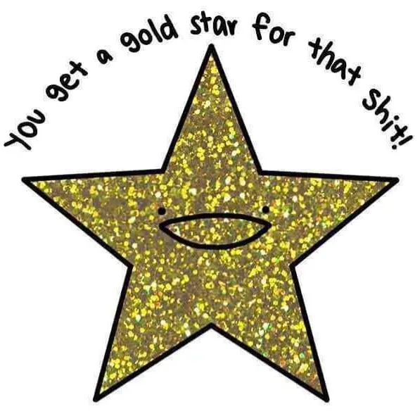 A cartoonish, glittery gold star with a simple smiling face has the text 'You get a gold star for that shit!' written in a…
