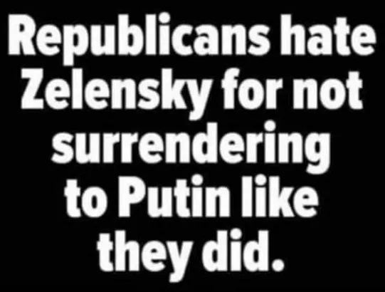A black background with bold white text that reads: 'Republicans hate Zelensky for not surrendering to Putin like they did.'…