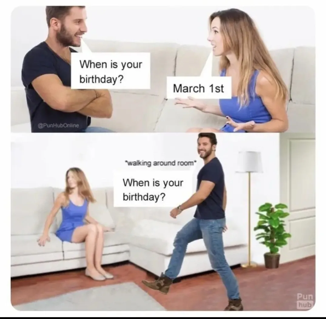 A two-panel meme shows a man and woman on a couch; he asks her birthday, she replies 'March 1st'. In the second panel, he…