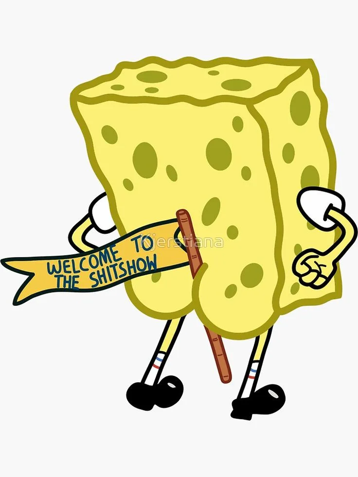 A cartoon yellow sponge character with arms and legs, holding a yellow banner that reads 'WELCOME TO THE SHITSHOW'. The…