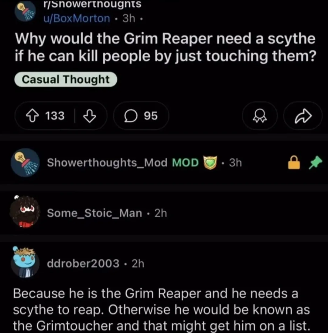 A screenshot of a Reddit post from r/Showerthoughts where user u/BoxMorton asks why the Grim Reaper needs a scythe if he can…