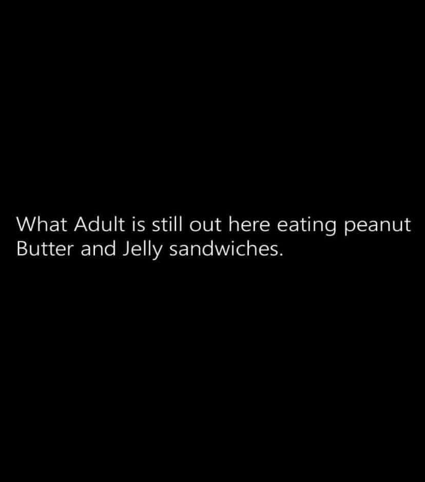 The image is a solid black background with white text centered that reads 'What Adult is still out here eating peanut Butter…