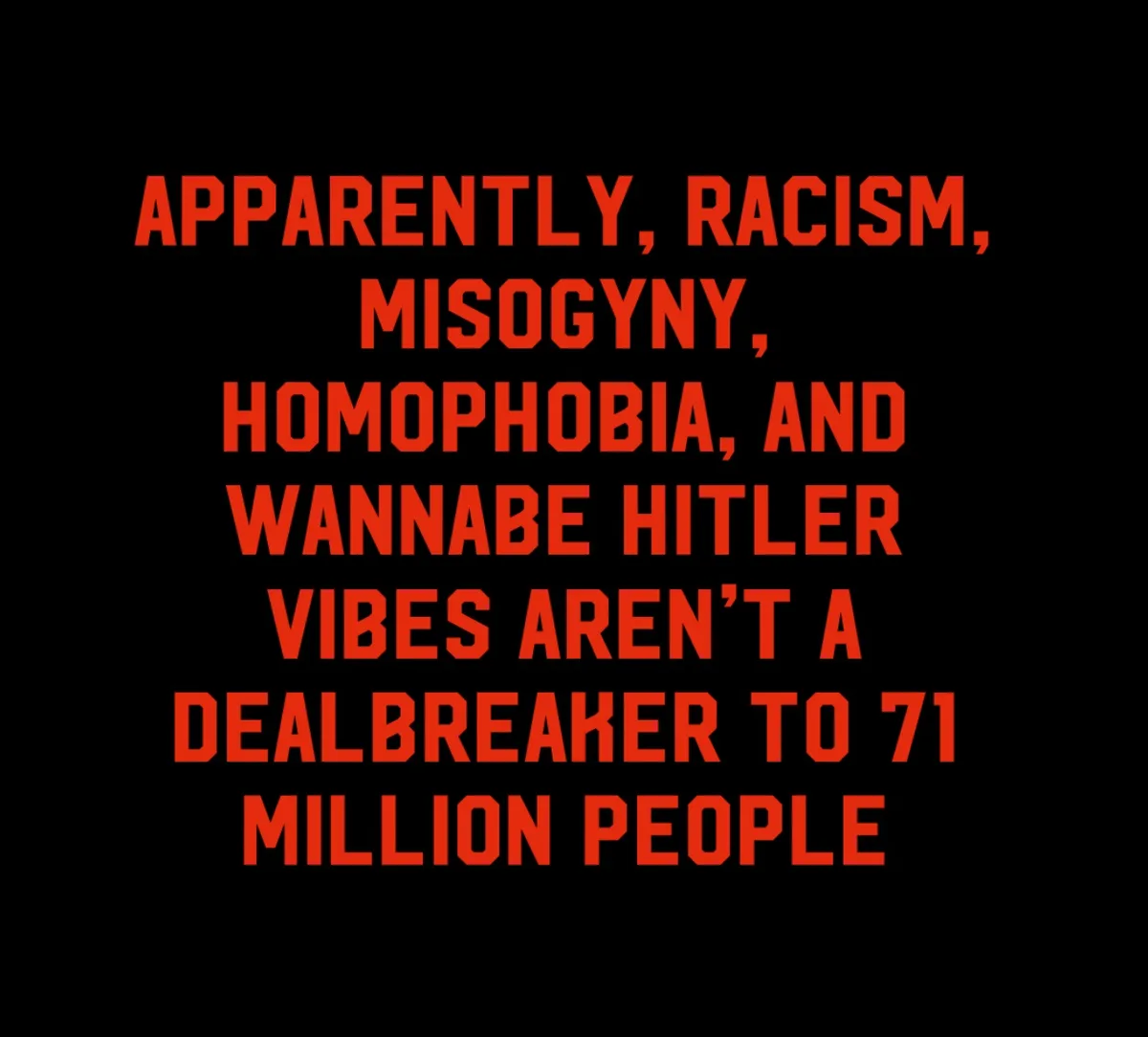 A black background with bold red text that reads: 'APPARENTLY, RACISM, MISOGYNY, HOMOPHOBIA, AND WANNABE HITLER VIBES AREN'T…