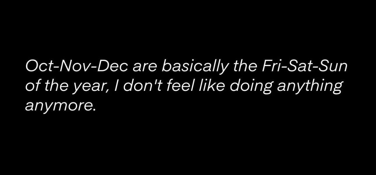 A black background with white text that reads 'Oct-Nov-Dec are basically the Fri-Sat-Sun of the year, I don't feel like…