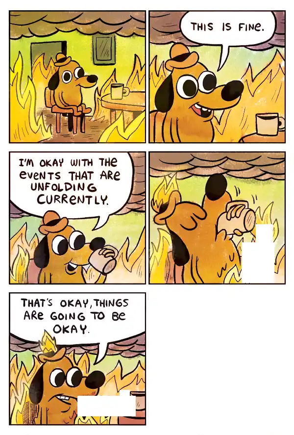 A cartoon dog sits calmly in a room engulfed in flames, repeatedly telling himself 'this is fine' and 'things are going to…