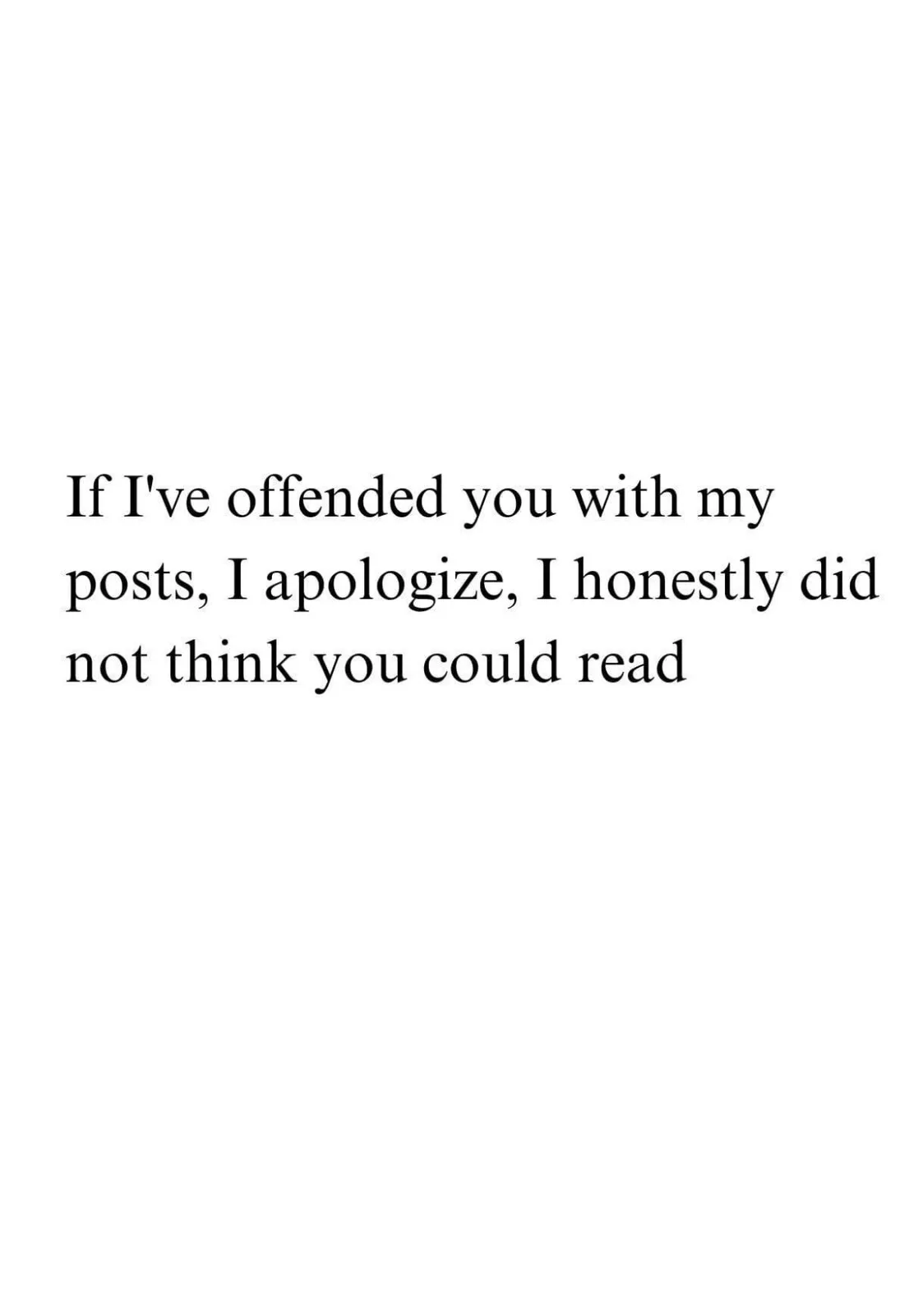 A plain white background with centered black serif text that reads: 'If I've offended you with my posts, I apologize, I…