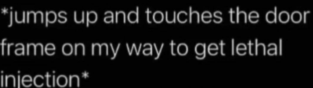 The image is a black background with white text that reads '*jumps up and touches the door frame on my way to get lethal…