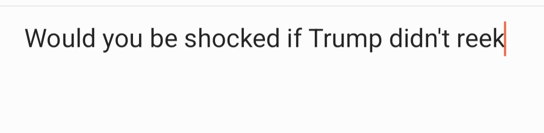 A plain white background with black sans-serif text that reads 'Would you be shocked if Trump didn't reek', ending with a…